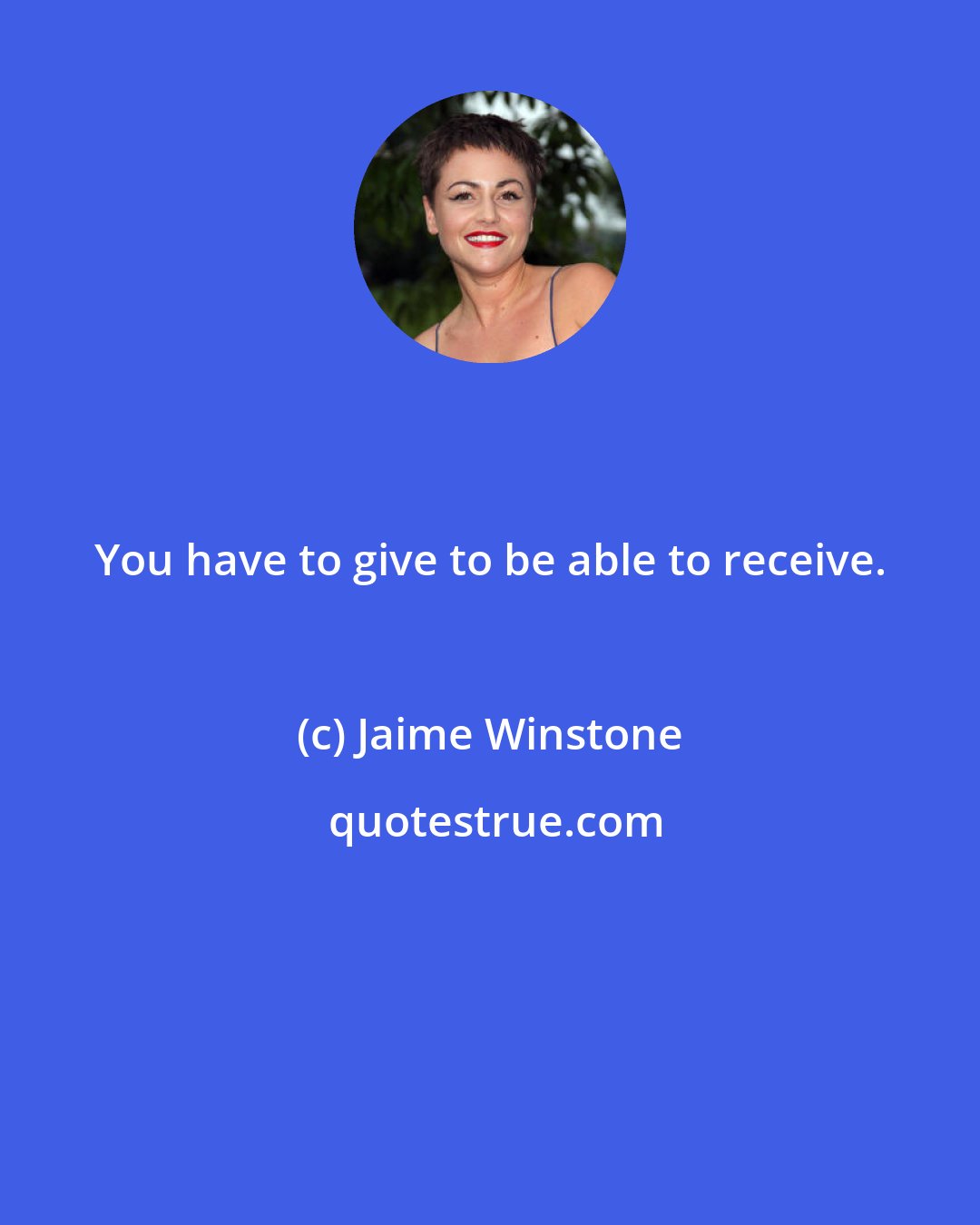 Jaime Winstone: You have to give to be able to receive.