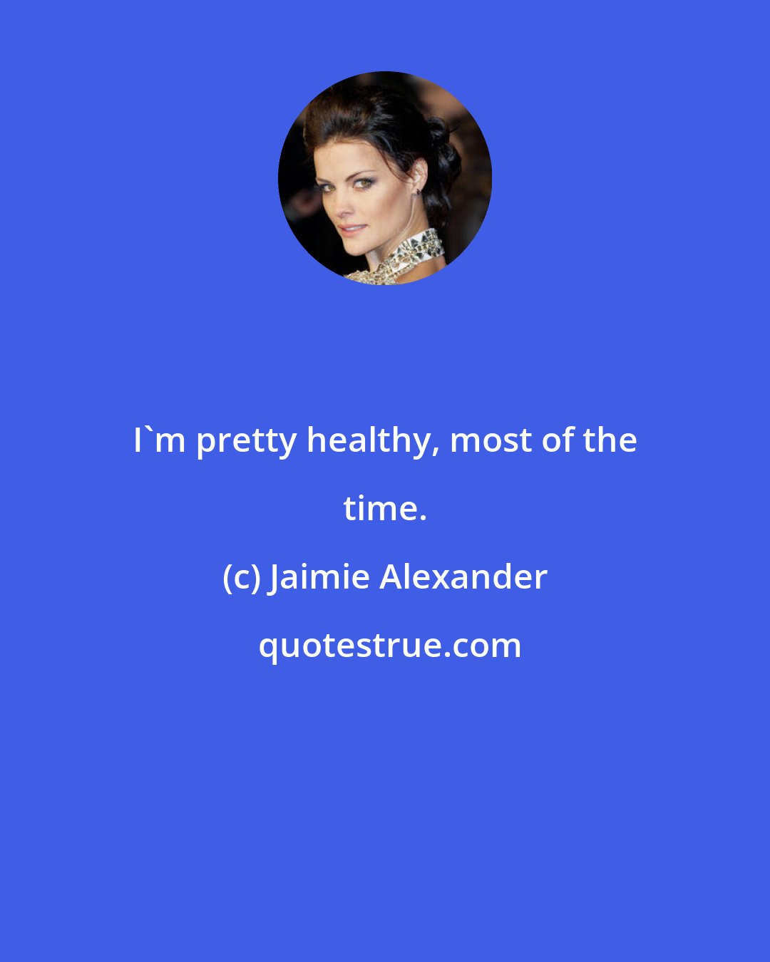 Jaimie Alexander: I'm pretty healthy, most of the time.