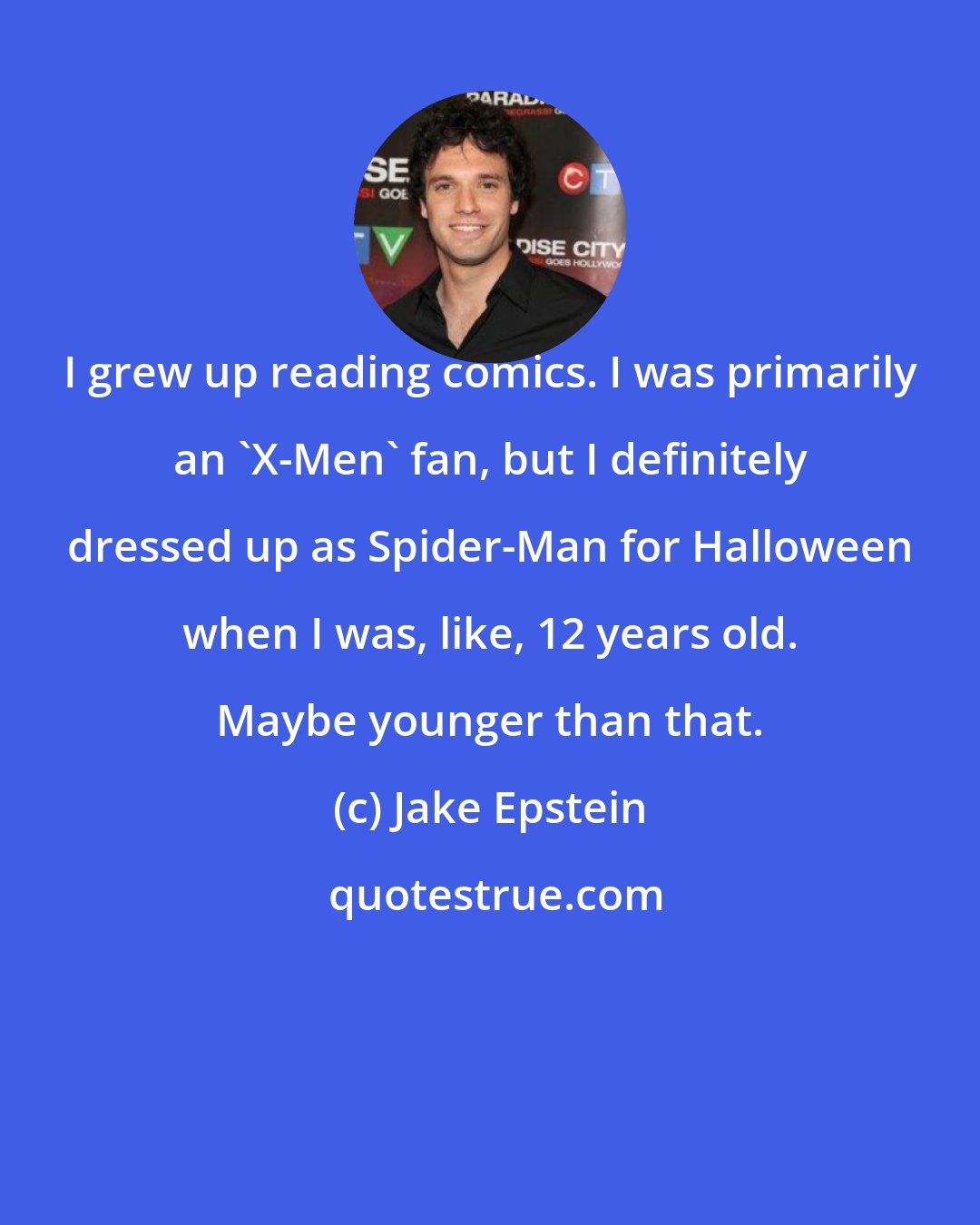 Jake Epstein: I grew up reading comics. I was primarily an 'X-Men' fan, but I definitely dressed up as Spider-Man for Halloween when I was, like, 12 years old. Maybe younger than that.