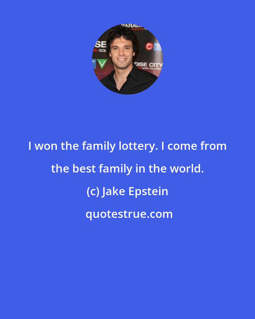 Jake Epstein: I won the family lottery. I come from the best family in the world.