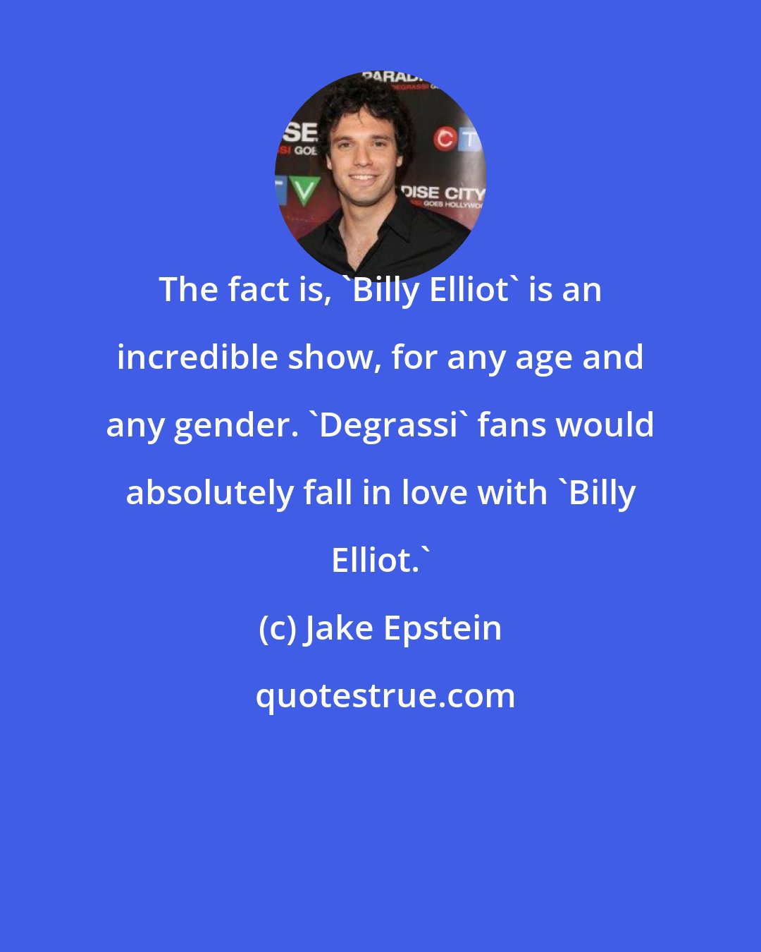 Jake Epstein: The fact is, 'Billy Elliot' is an incredible show, for any age and any gender. 'Degrassi' fans would absolutely fall in love with 'Billy Elliot.'