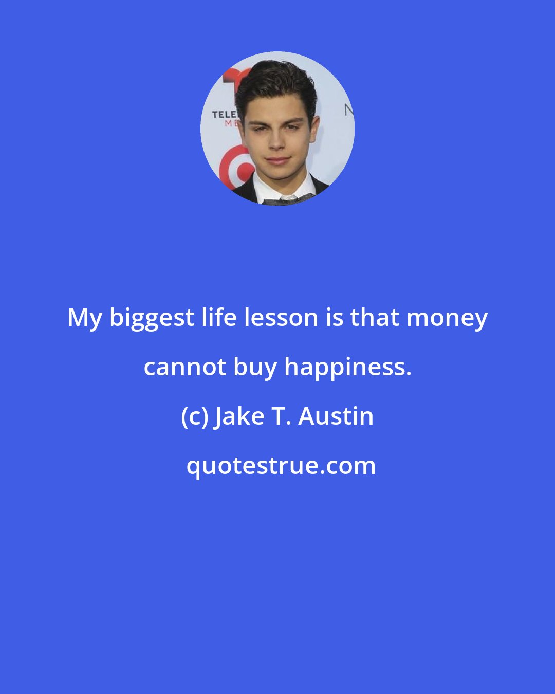 Jake T. Austin: My biggest life lesson is that money cannot buy happiness.