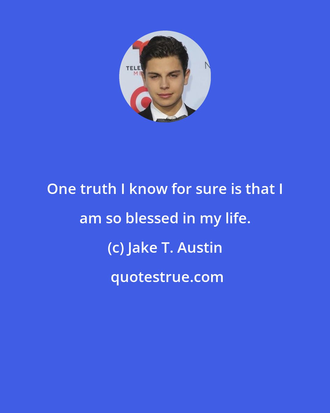 Jake T. Austin: One truth I know for sure is that I am so blessed in my life.