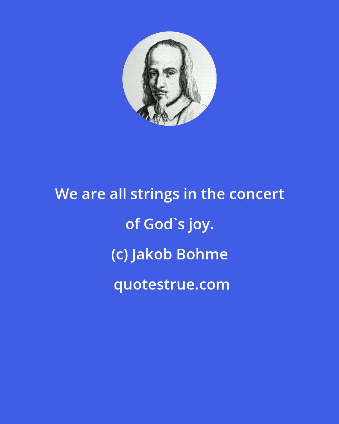 Jakob Bohme: We are all strings in the concert of God's joy.