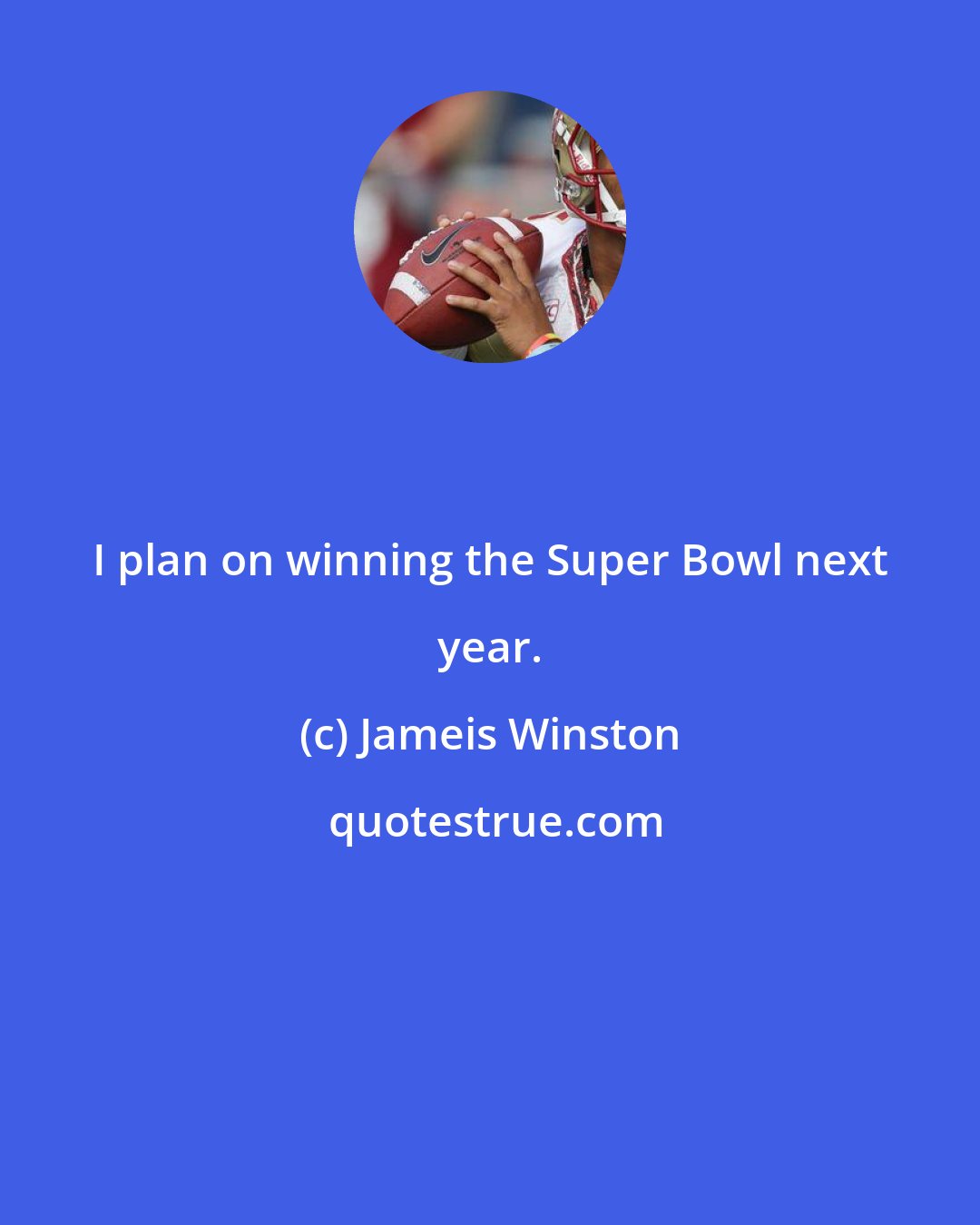 Jameis Winston: I plan on winning the Super Bowl next year.