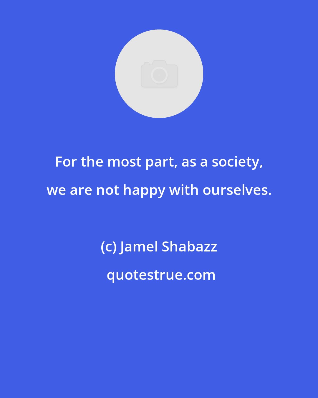 Jamel Shabazz: For the most part, as a society, we are not happy with ourselves.