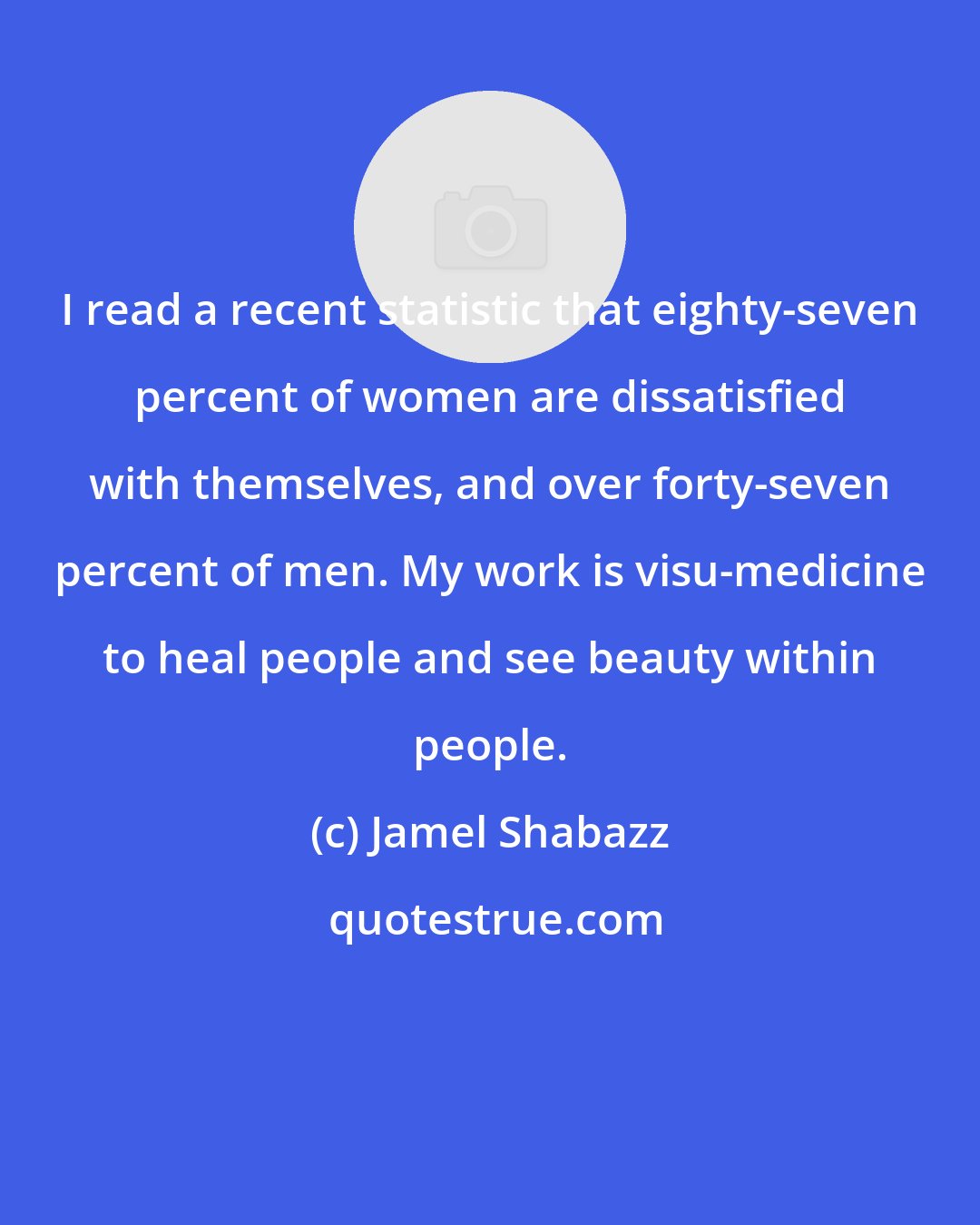 Jamel Shabazz: I read a recent statistic that eighty-seven percent of women are dissatisfied with themselves, and over forty-seven percent of men. My work is visu-medicine to heal people and see beauty within people.