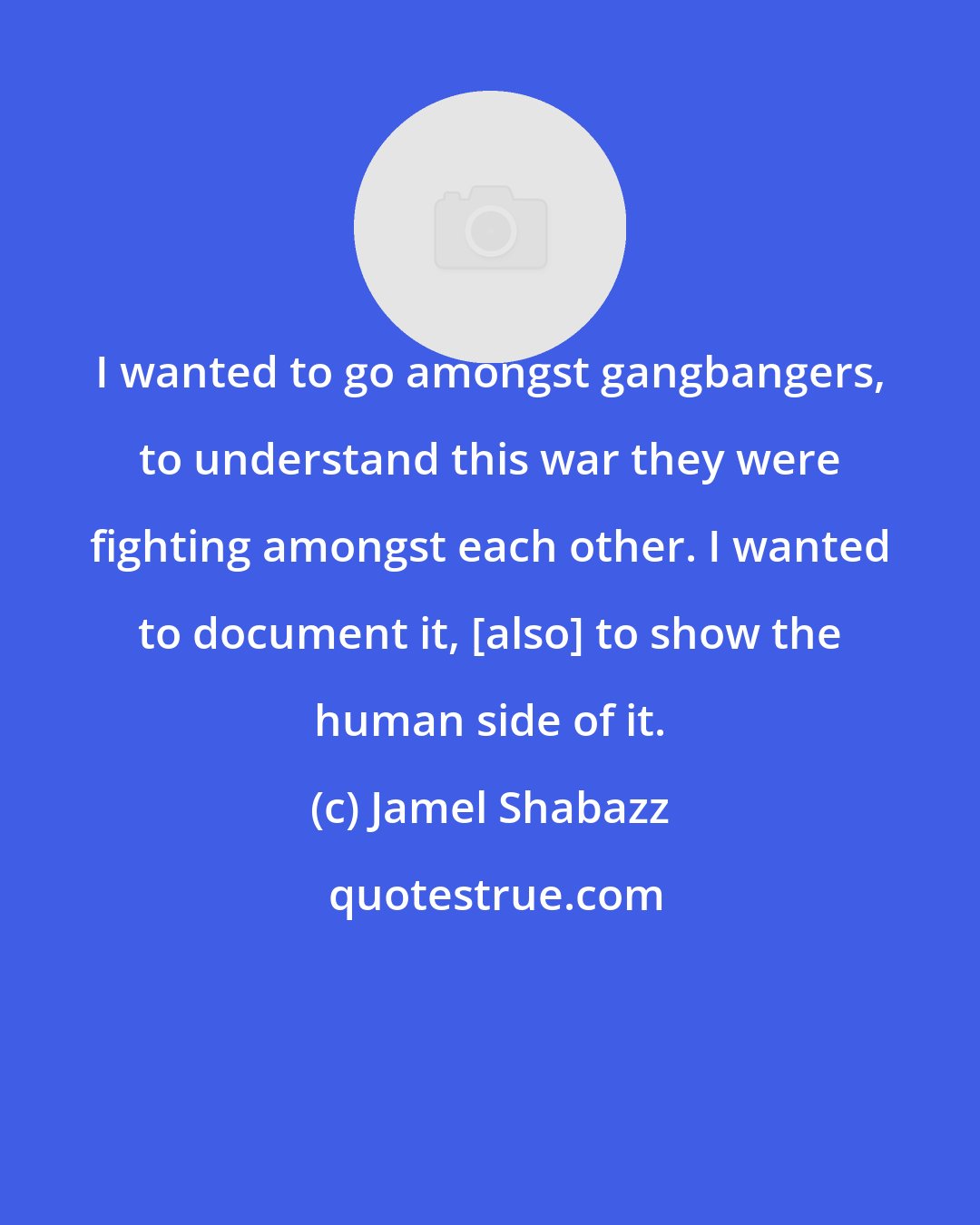 Jamel Shabazz: I wanted to go amongst gangbangers, to understand this war they were fighting amongst each other. I wanted to document it, [also] to show the human side of it.