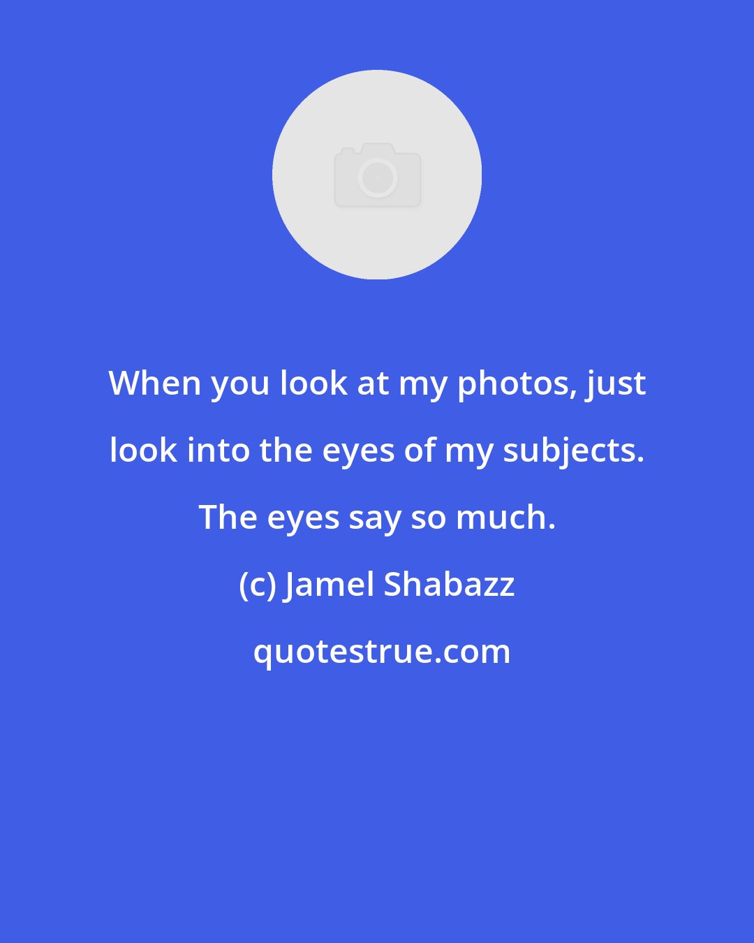 Jamel Shabazz: When you look at my photos, just look into the eyes of my subjects. The eyes say so much.