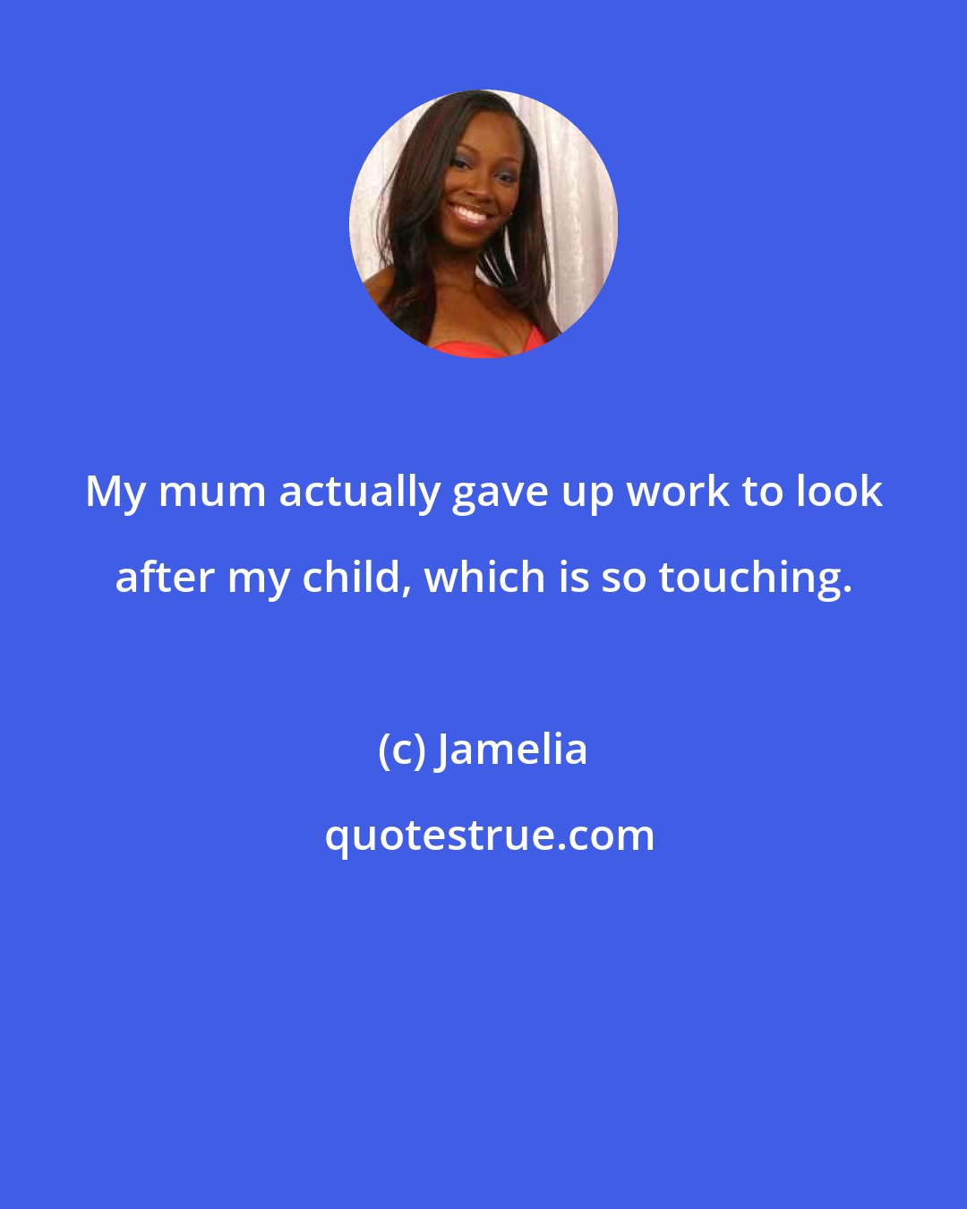 Jamelia: My mum actually gave up work to look after my child, which is so touching.