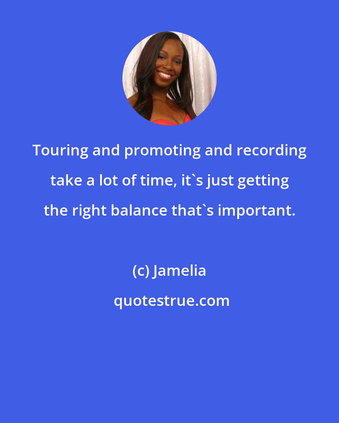Jamelia: Touring and promoting and recording take a lot of time, it's just getting the right balance that's important.