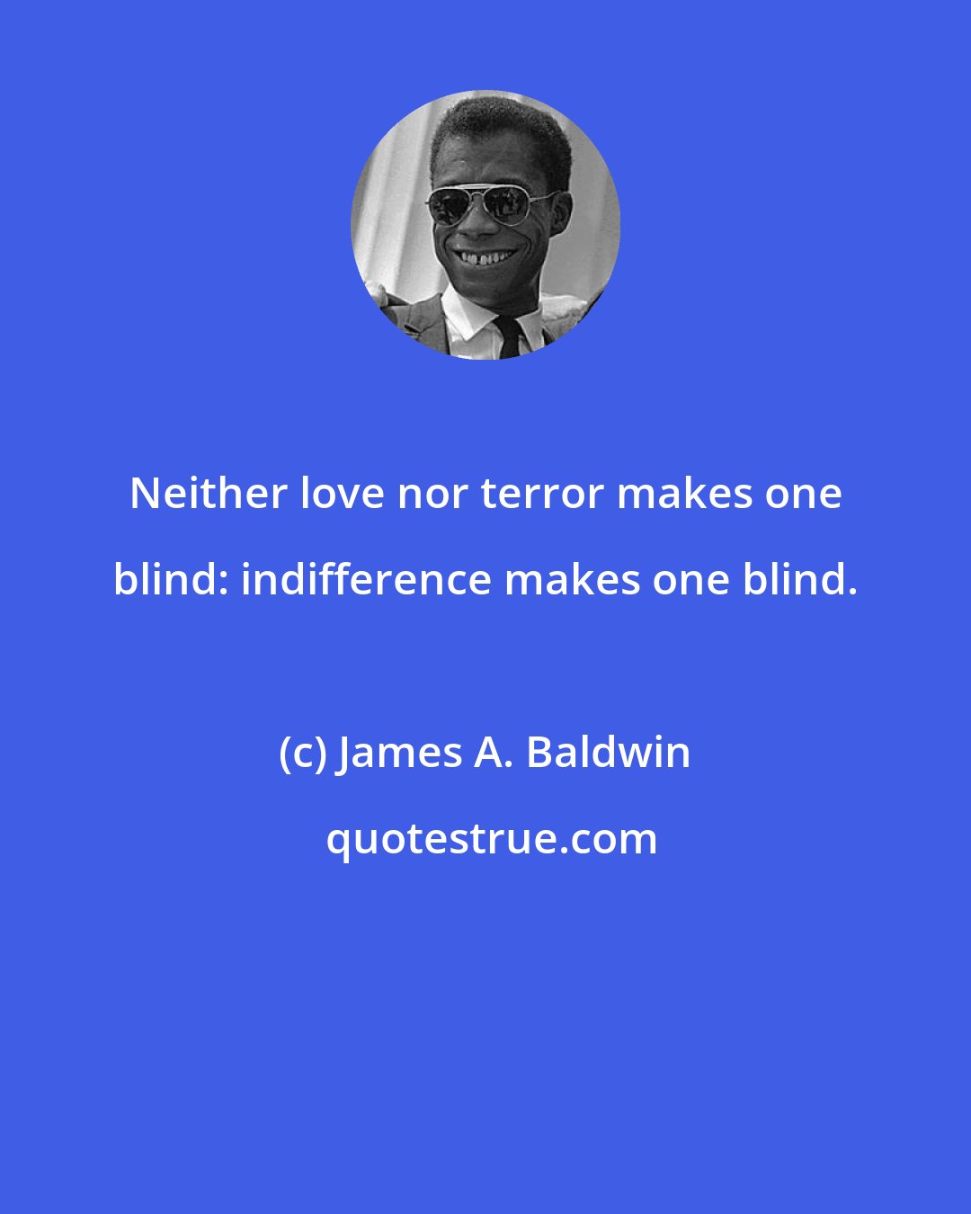 James A. Baldwin: Neither love nor terror makes one blind: indifference makes one blind.