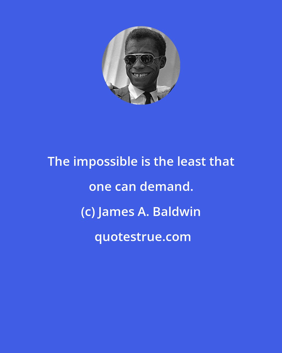 James A. Baldwin: The impossible is the least that one can demand.