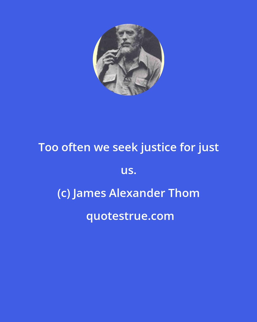 James Alexander Thom: Too often we seek justice for just us.