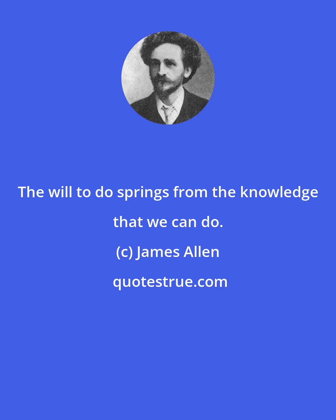 James Allen: The will to do springs from the knowledge that we can do.