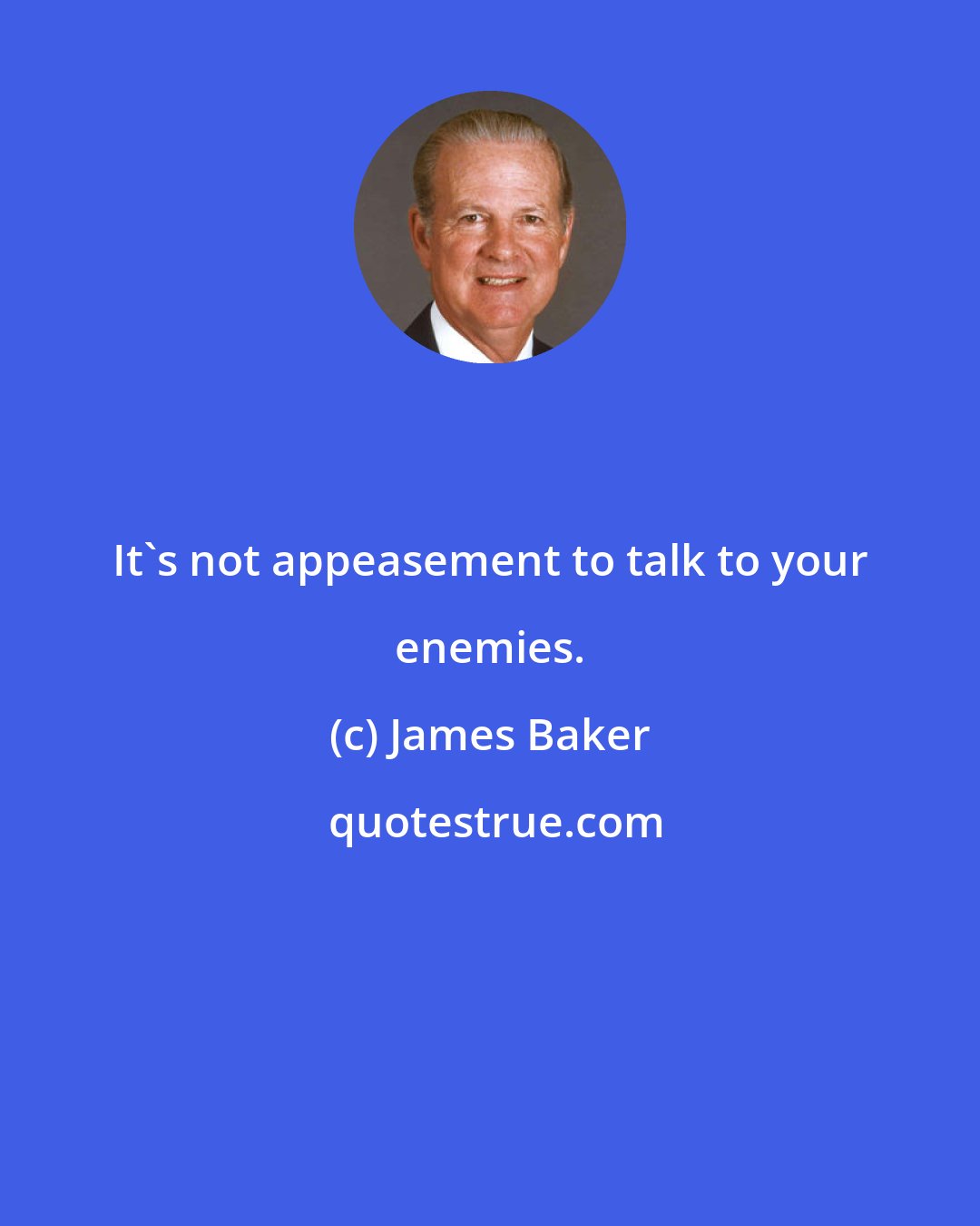 James Baker: It's not appeasement to talk to your enemies.