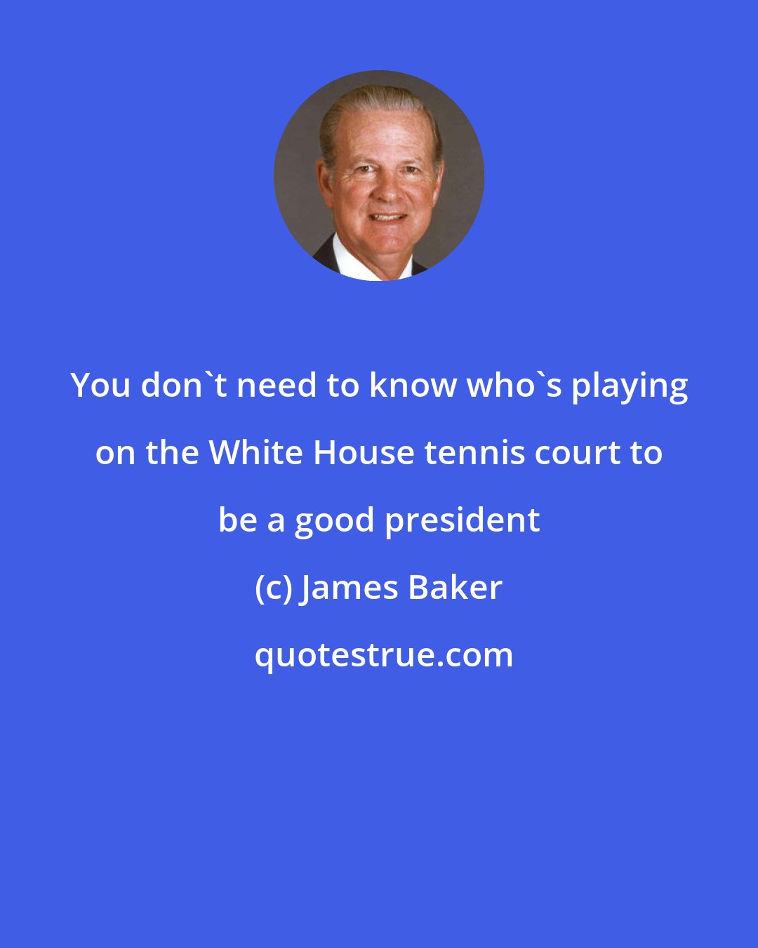 James Baker: You don't need to know who's playing on the White House tennis court to be a good president