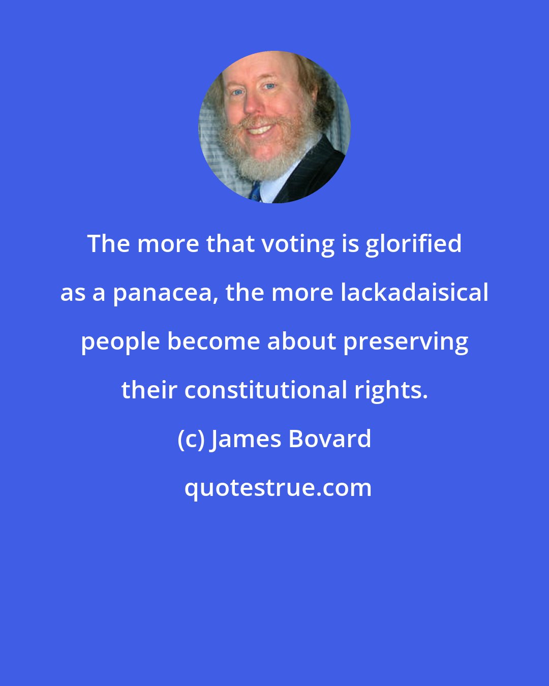James Bovard: The more that voting is glorified as a panacea, the more lackadaisical people become about preserving their constitutional rights.