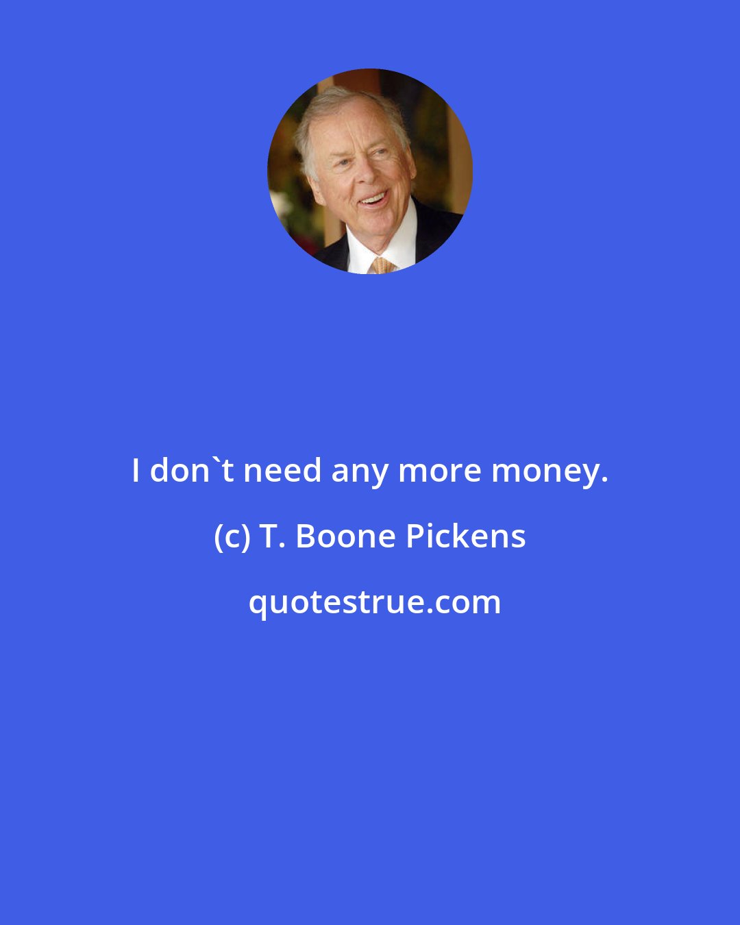 T. Boone Pickens: I don't need any more money.