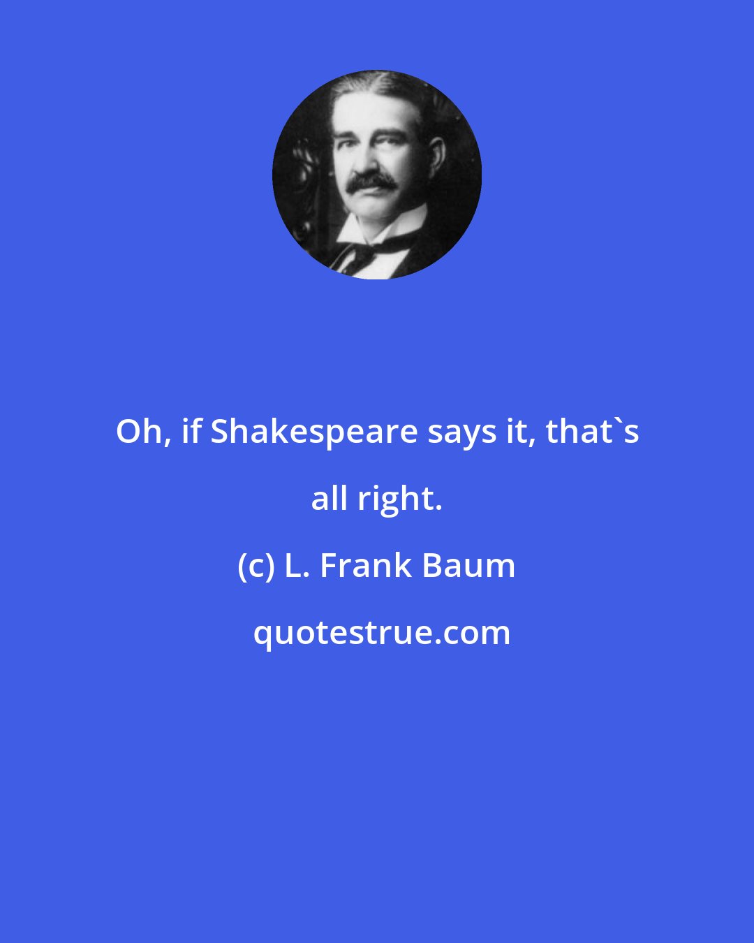 L. Frank Baum: Oh, if Shakespeare says it, that's all right.