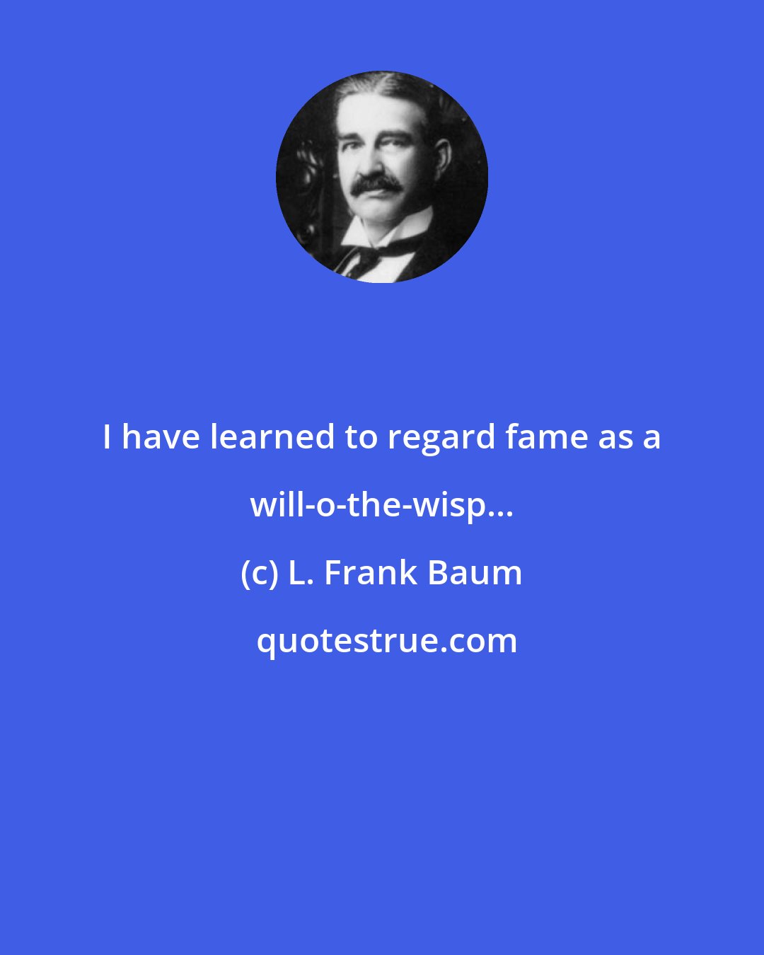 L. Frank Baum: I have learned to regard fame as a will-o-the-wisp...