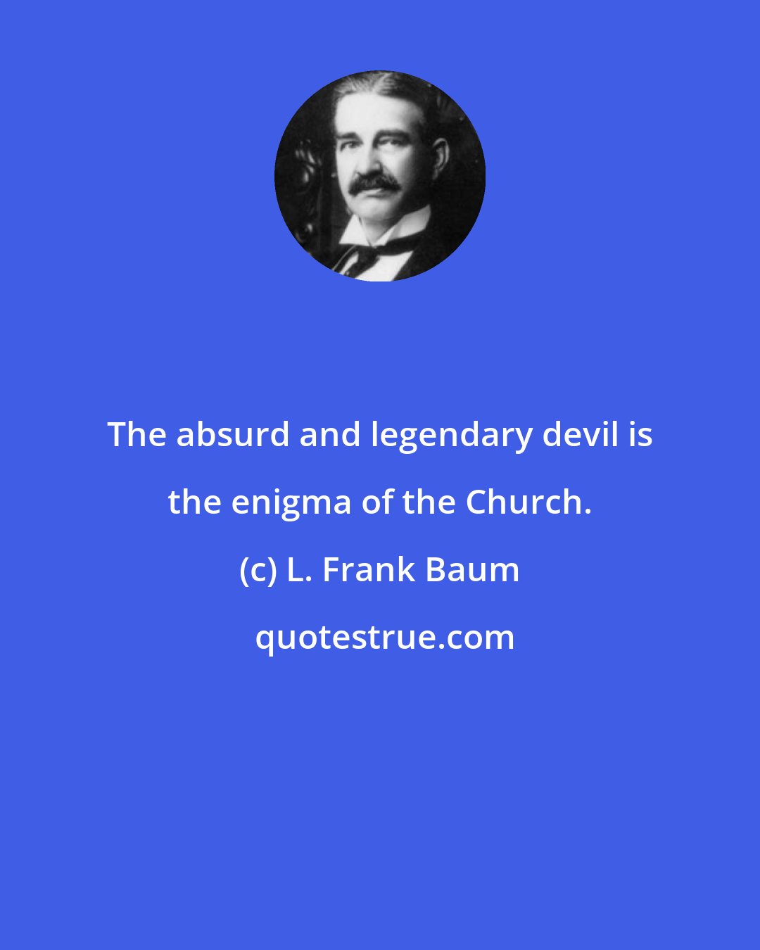 L. Frank Baum: The absurd and legendary devil is the enigma of the Church.