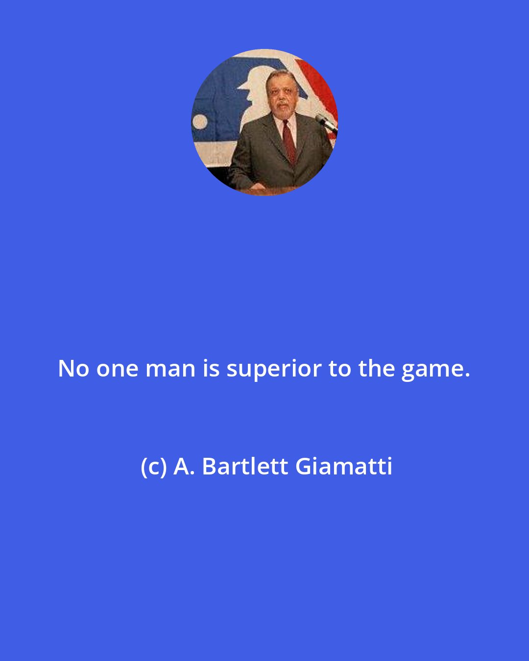 A. Bartlett Giamatti: No one man is superior to the game.