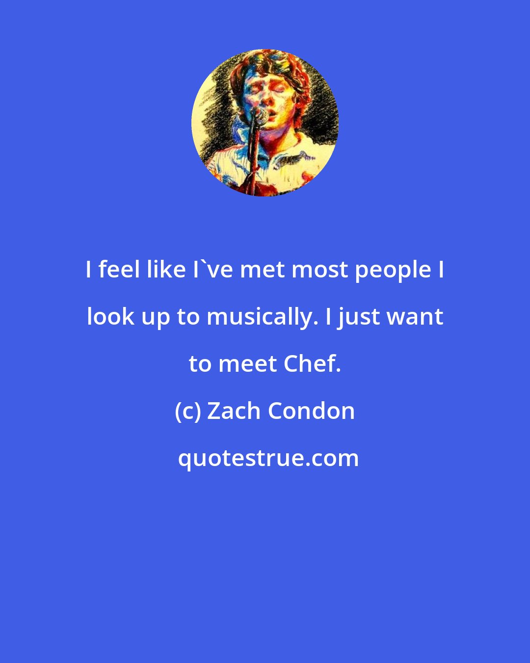 Zach Condon: I feel like I've met most people I look up to musically. I just want to meet Chef.