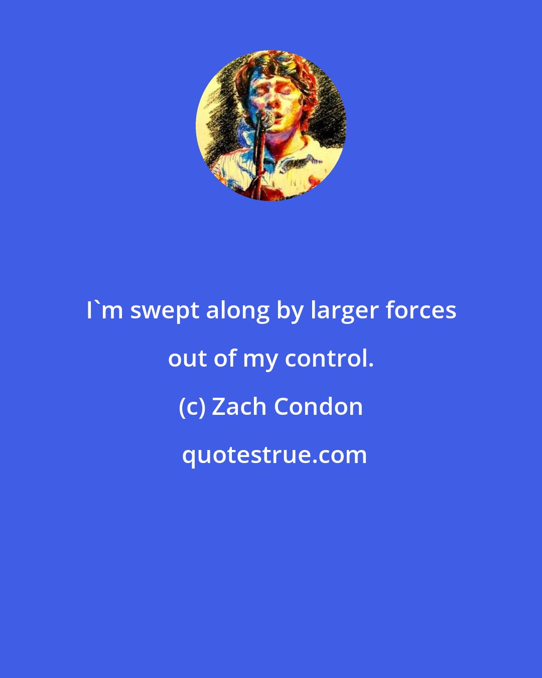 Zach Condon: I'm swept along by larger forces out of my control.