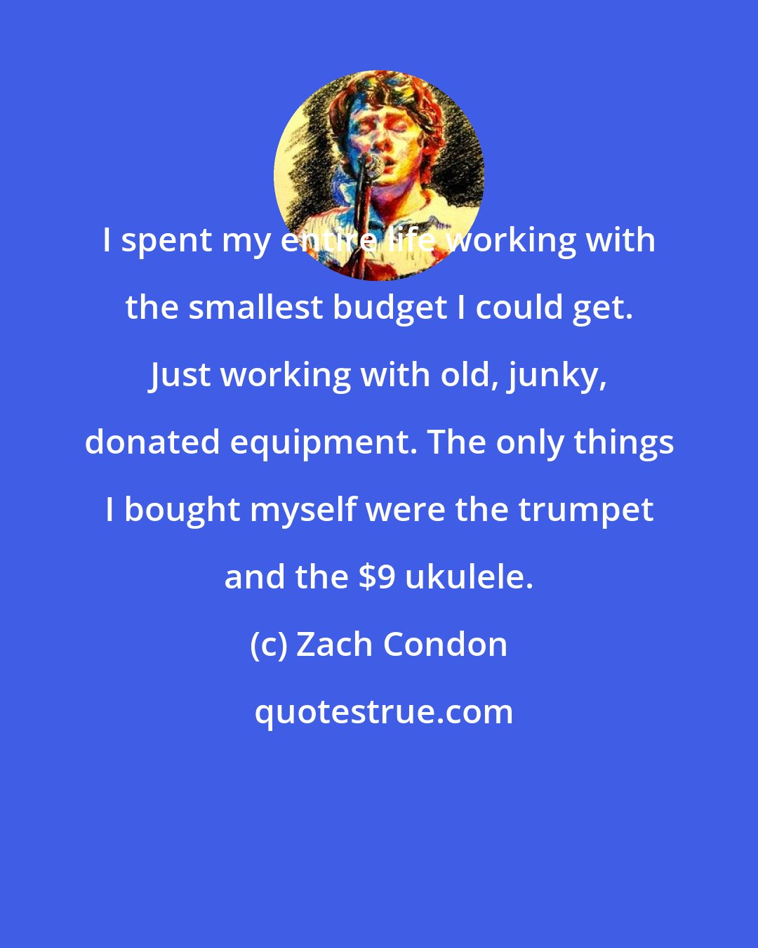 Zach Condon: I spent my entire life working with the smallest budget I could get. Just working with old, junky, donated equipment. The only things I bought myself were the trumpet and the $9 ukulele.