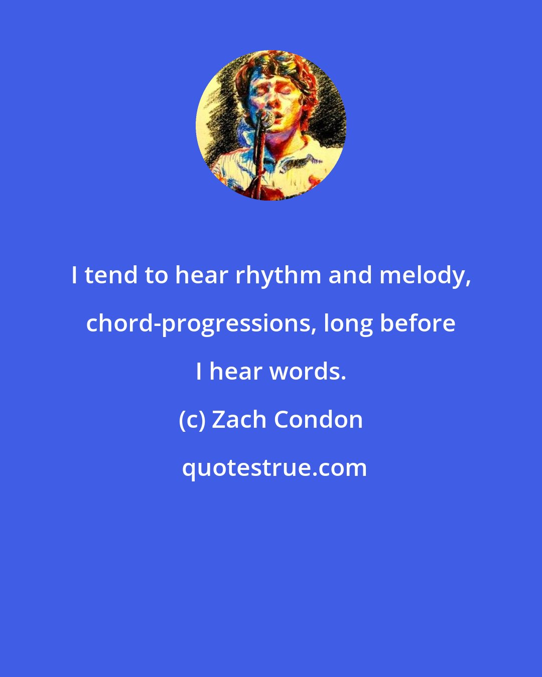 Zach Condon: I tend to hear rhythm and melody, chord-progressions, long before I hear words.