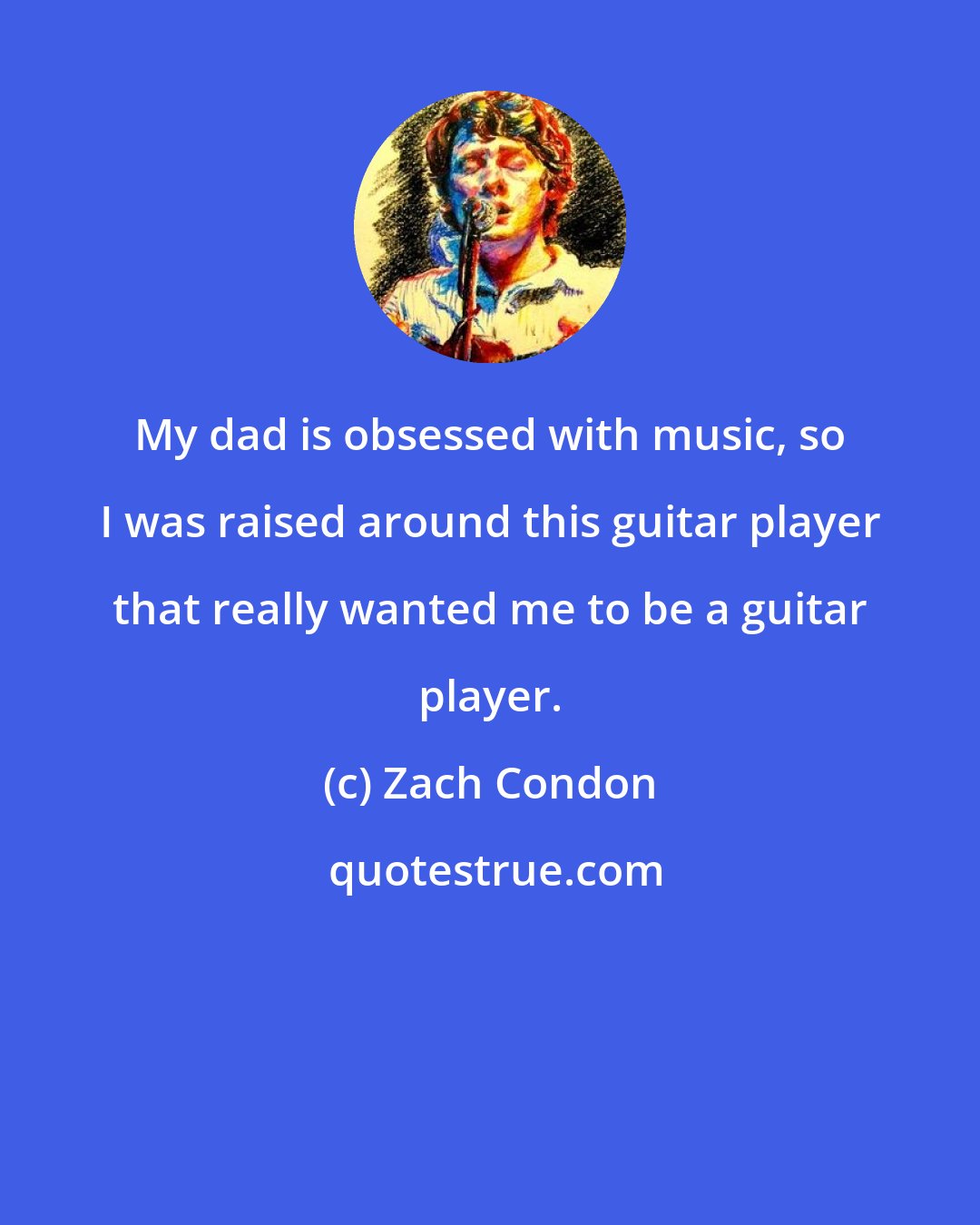 Zach Condon: My dad is obsessed with music, so I was raised around this guitar player that really wanted me to be a guitar player.