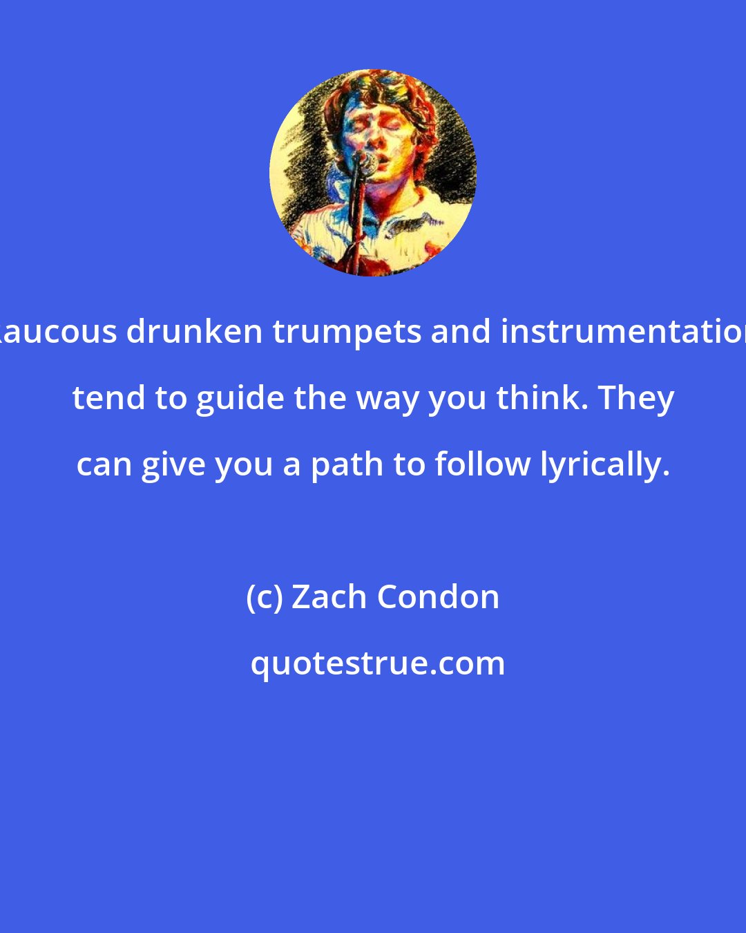 Zach Condon: Raucous drunken trumpets and instrumentation tend to guide the way you think. They can give you a path to follow lyrically.