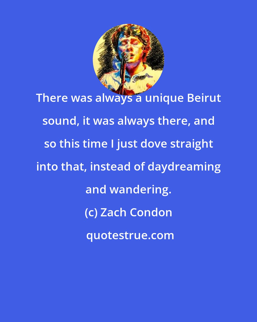 Zach Condon: There was always a unique Beirut sound, it was always there, and so this time I just dove straight into that, instead of daydreaming and wandering.