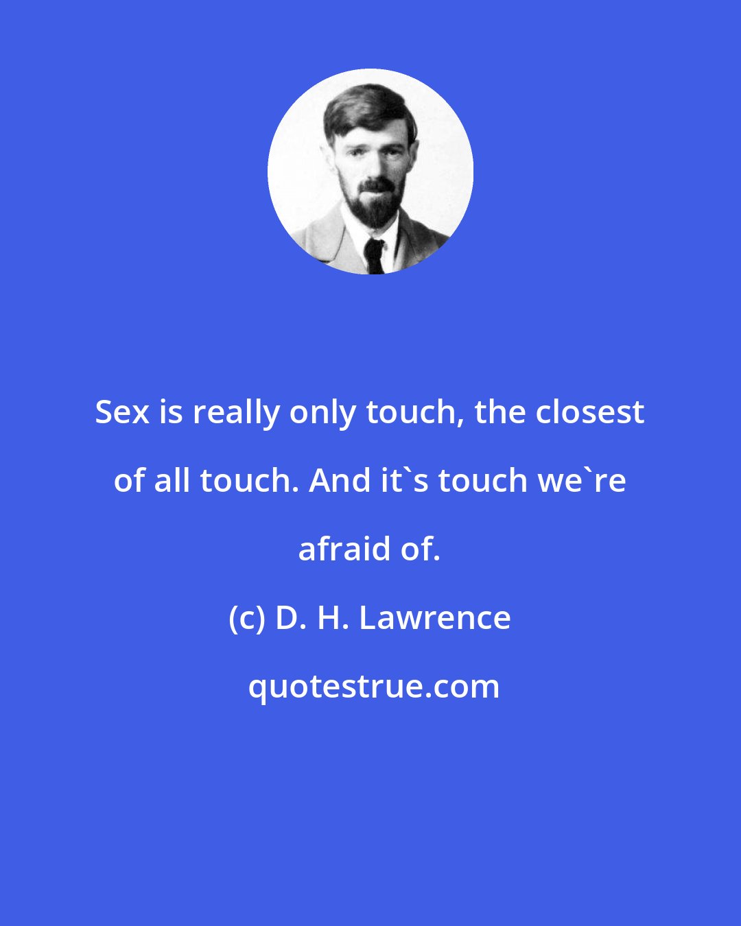 D. H. Lawrence: Sex is really only touch, the closest of all touch. And it's touch we're afraid of.