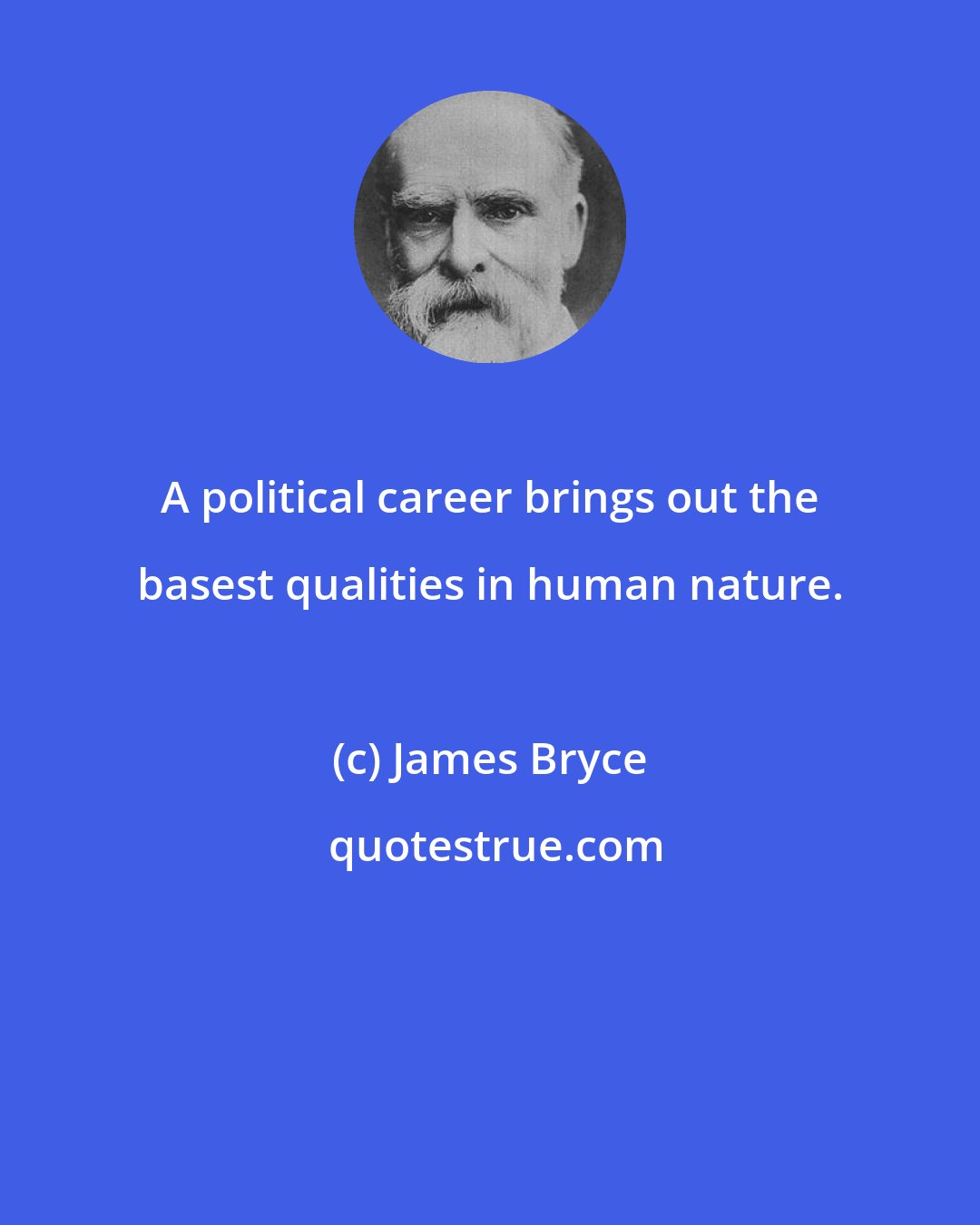 James Bryce: A political career brings out the basest qualities in human nature.