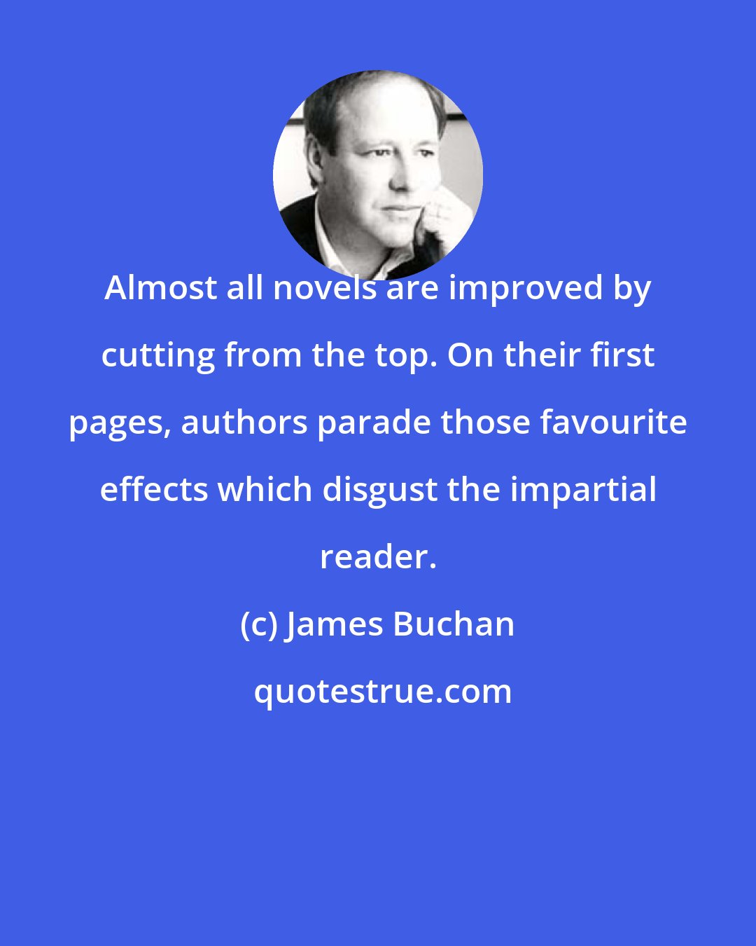 James Buchan: Almost all novels are improved by cutting from the top. On their first pages, authors parade those favourite effects which disgust the impartial reader.