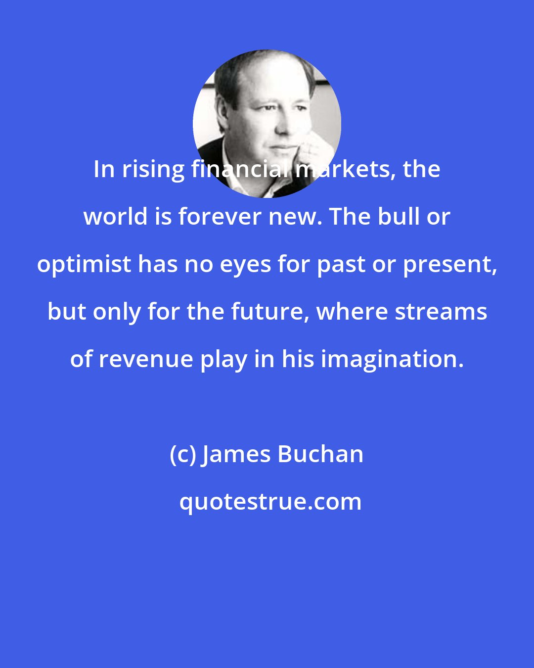 James Buchan: In rising financial markets, the world is forever new. The bull or optimist has no eyes for past or present, but only for the future, where streams of revenue play in his imagination.