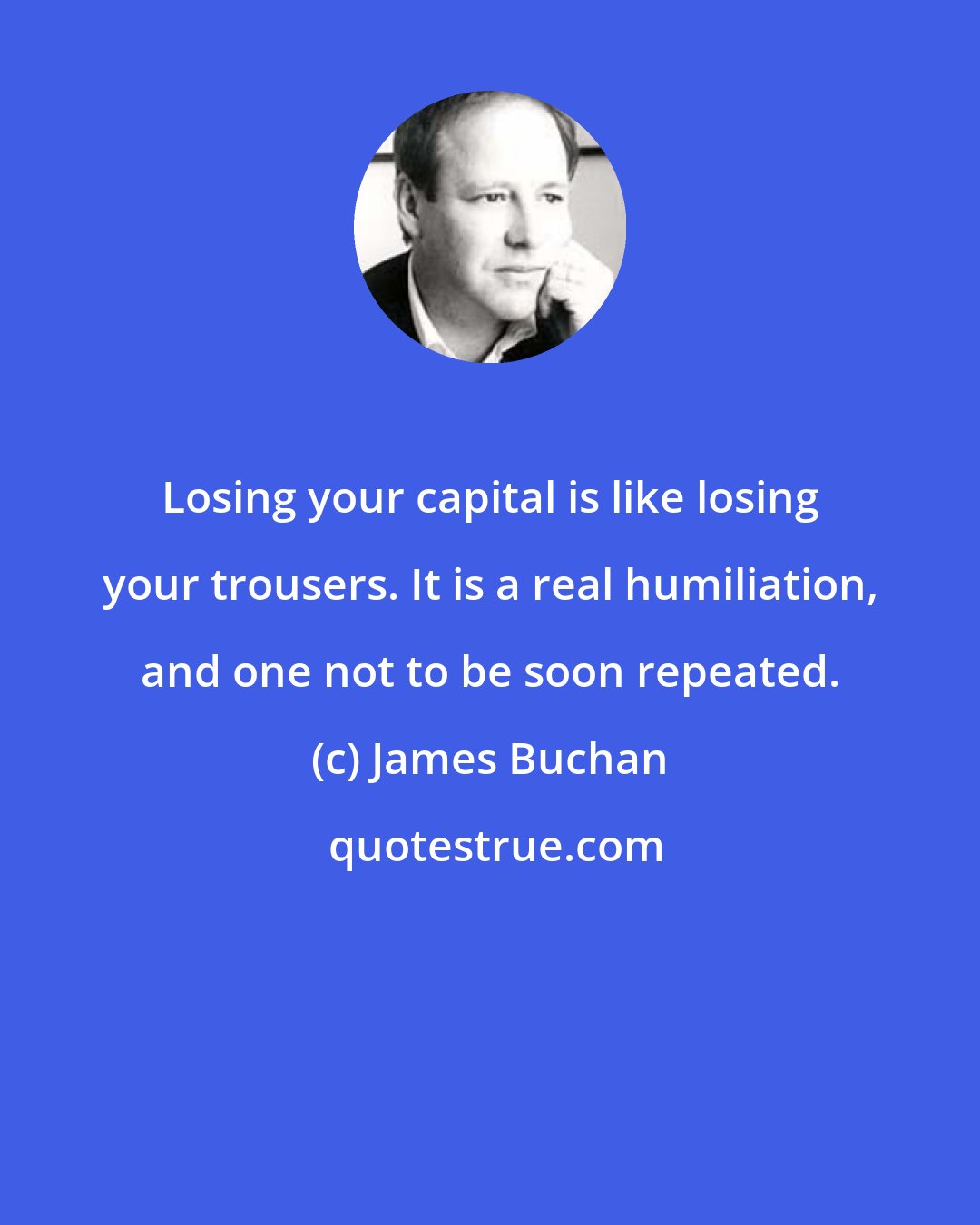 James Buchan: Losing your capital is like losing your trousers. It is a real humiliation, and one not to be soon repeated.