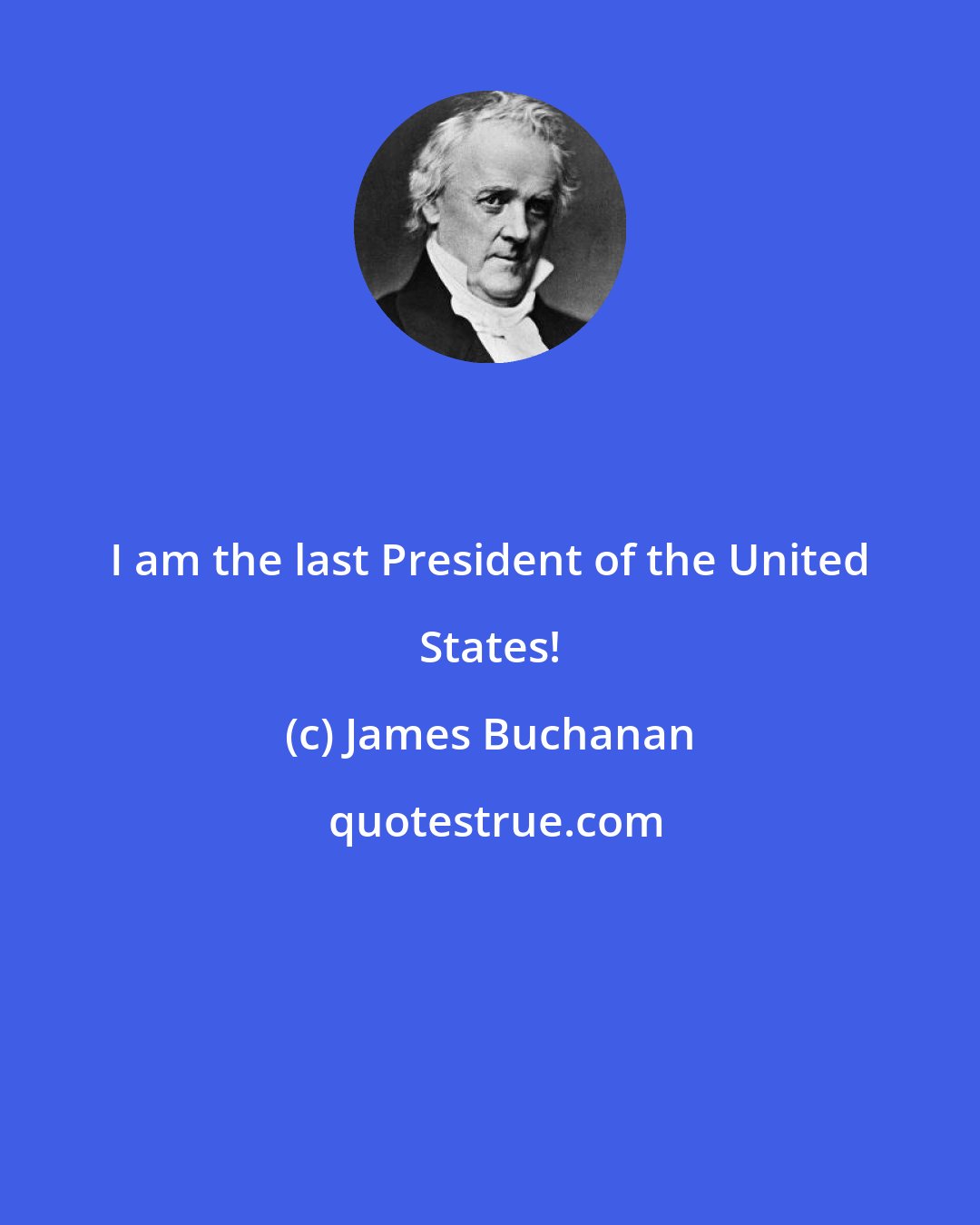 James Buchanan: I am the last President of the United States!