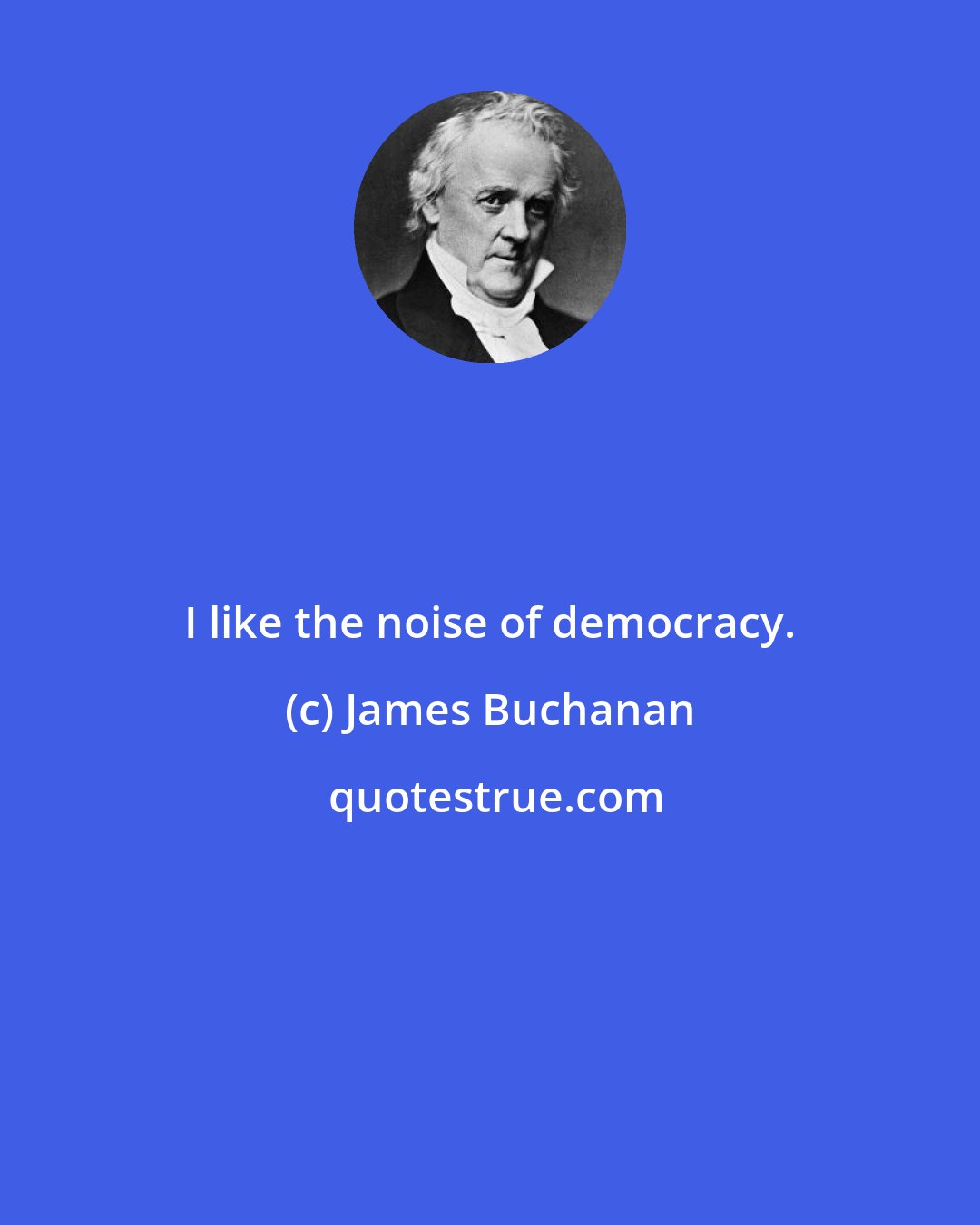 James Buchanan: I like the noise of democracy.