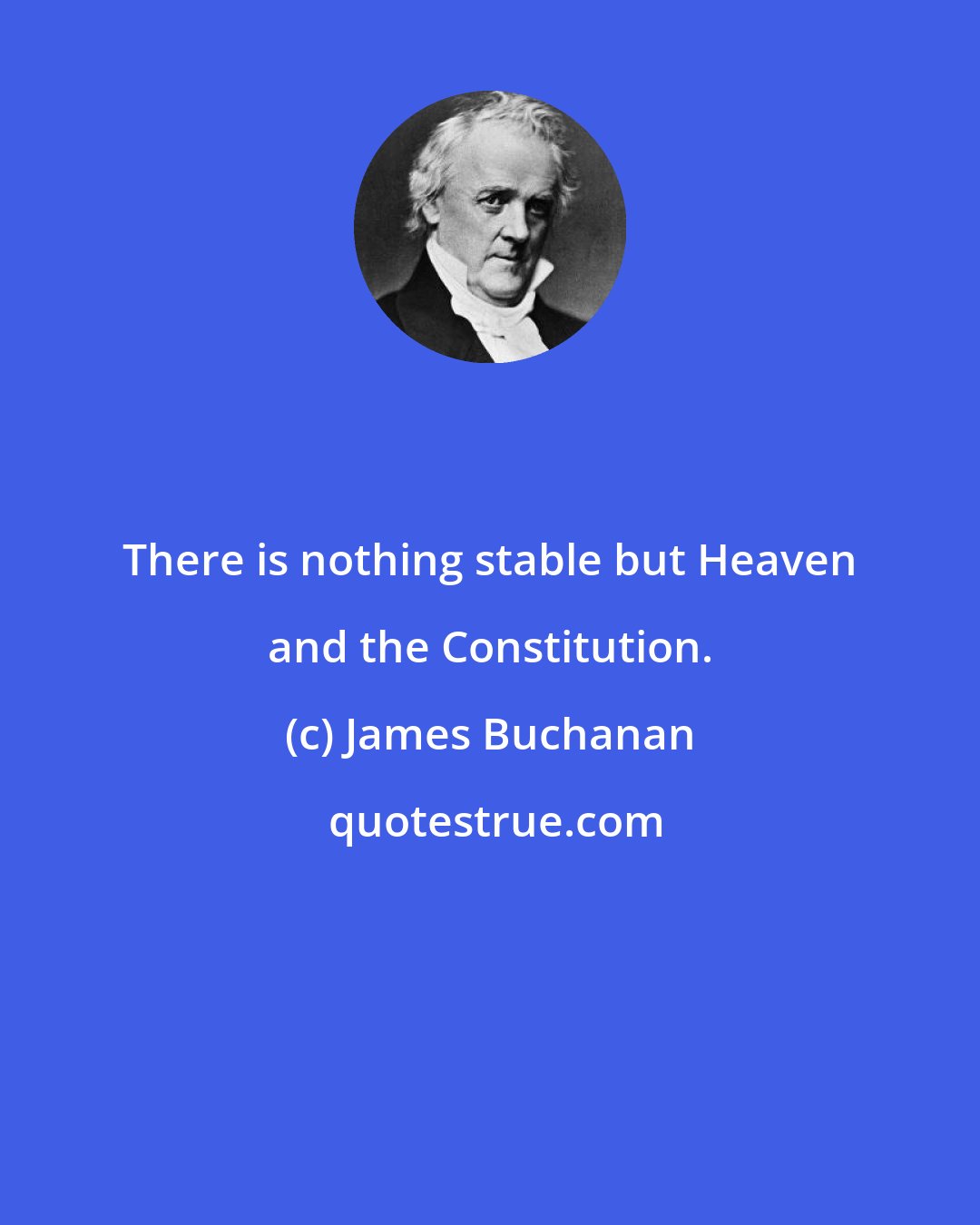 James Buchanan: There is nothing stable but Heaven and the Constitution.