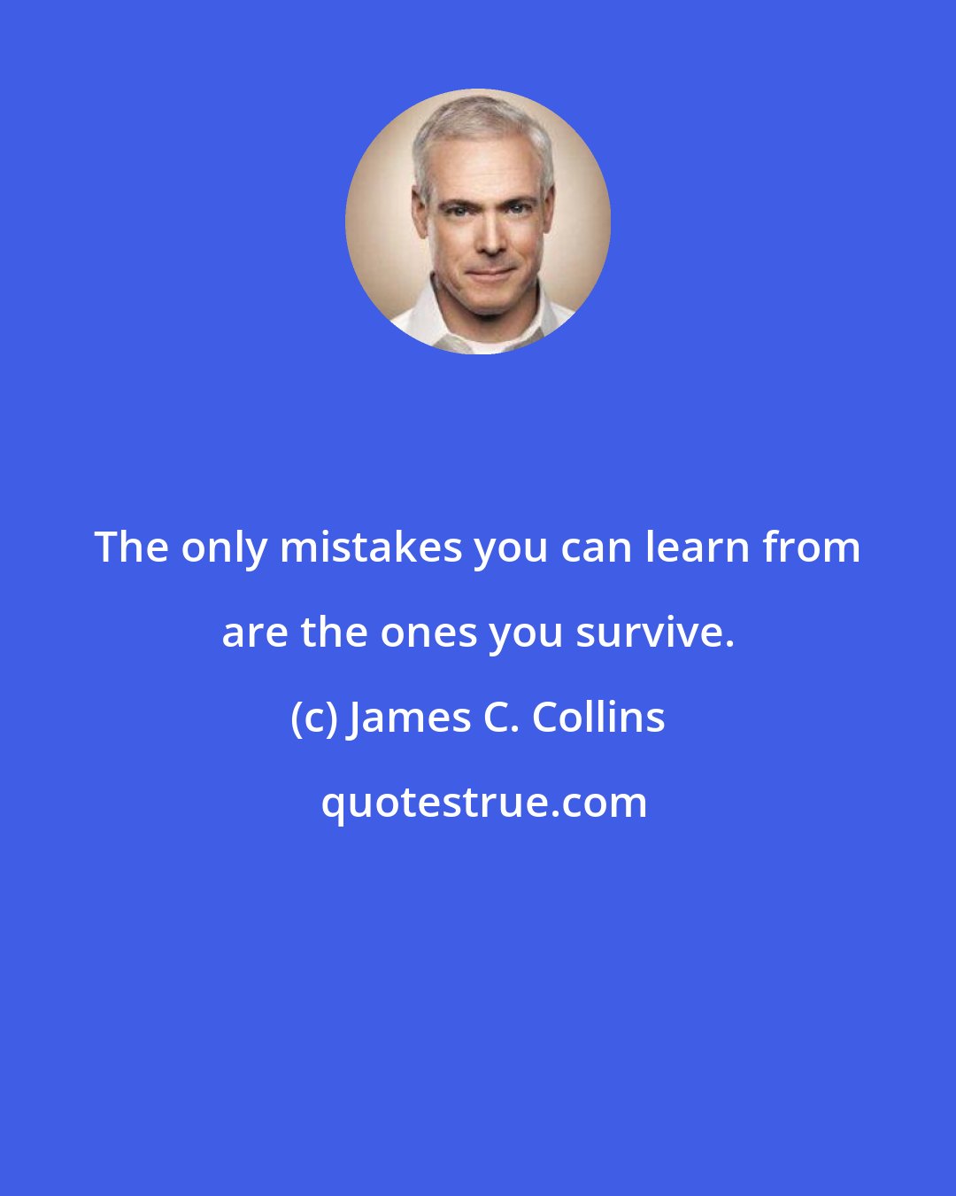 James C. Collins: The only mistakes you can learn from are the ones you survive.