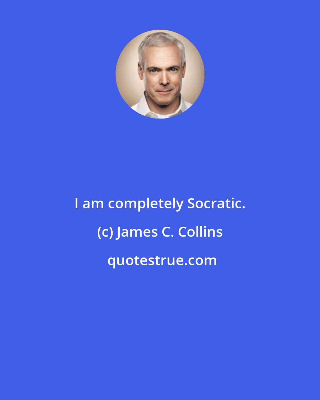 James C. Collins: I am completely Socratic.