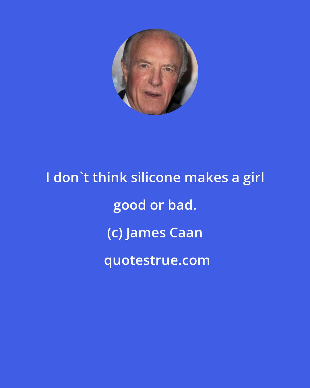 James Caan: I don't think silicone makes a girl good or bad.