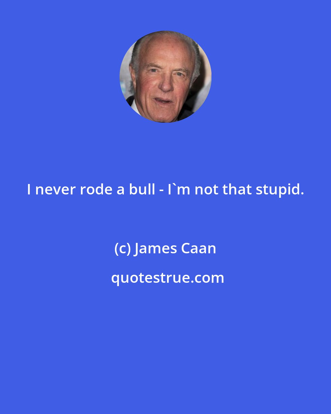 James Caan: I never rode a bull - I'm not that stupid.