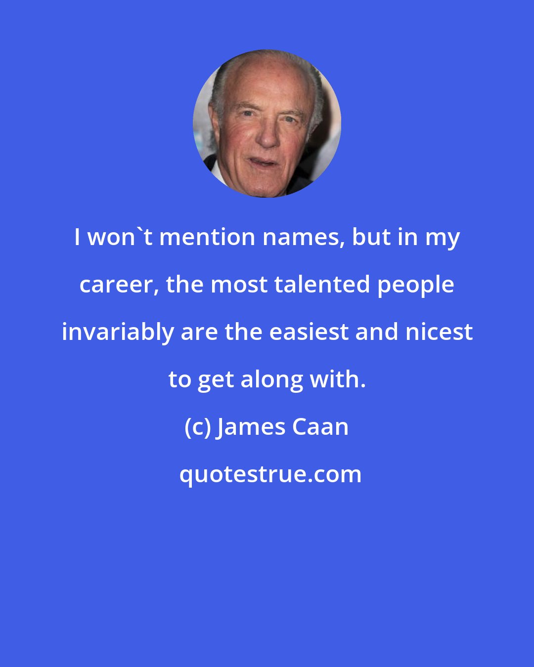 James Caan: I won't mention names, but in my career, the most talented people invariably are the easiest and nicest to get along with.