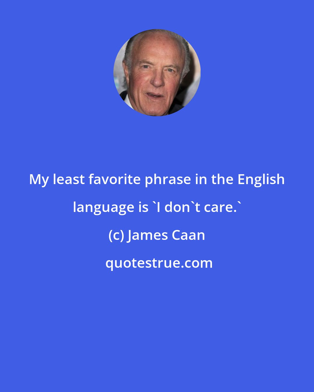 James Caan: My least favorite phrase in the English language is 'I don't care.'