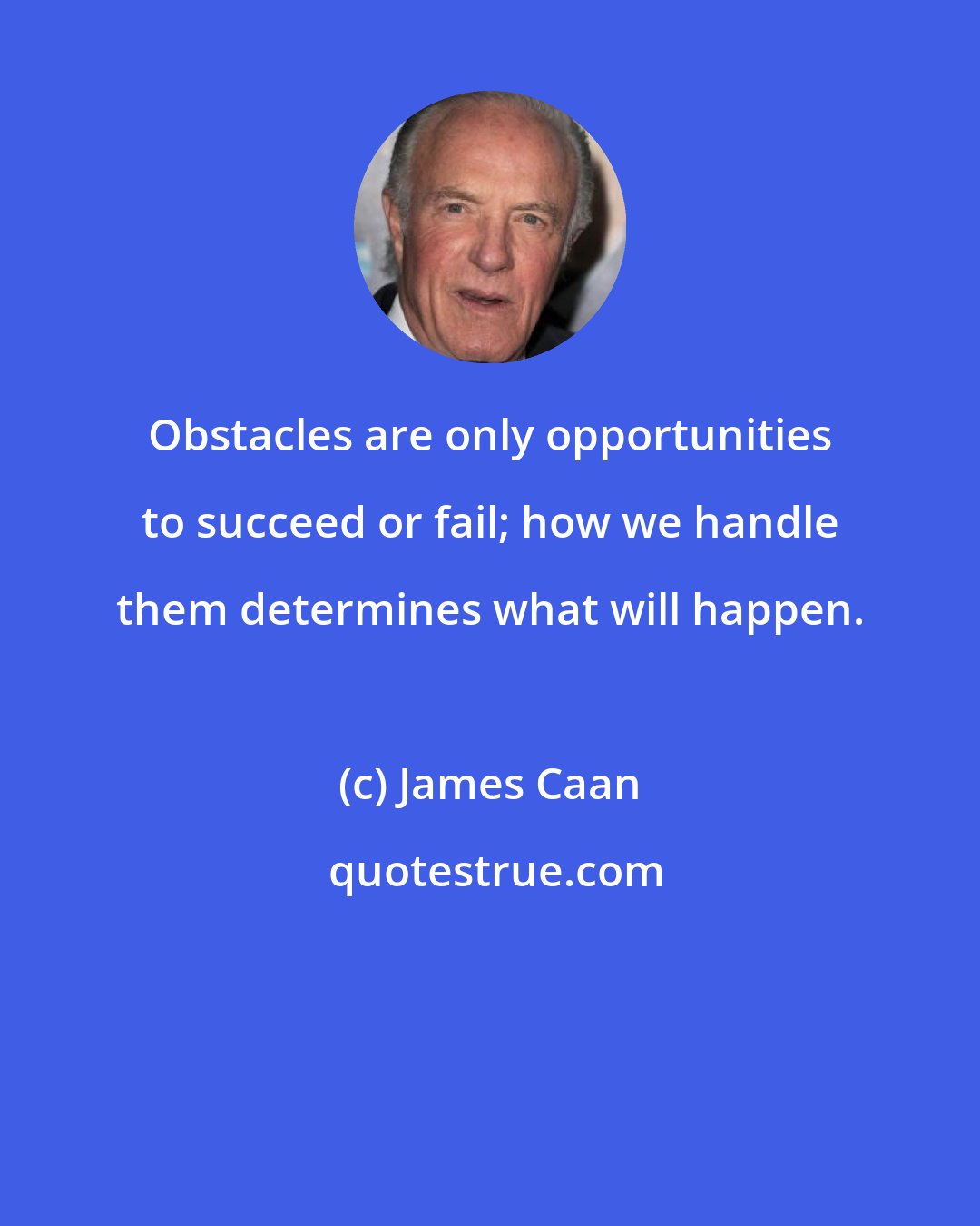 James Caan: Obstacles are only opportunities to succeed or fail; how we handle them determines what will happen.