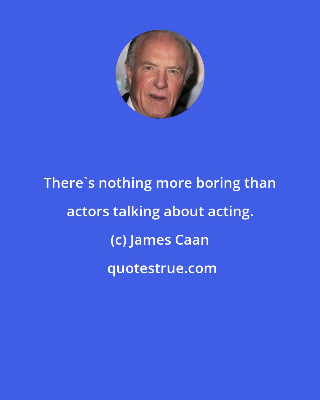 James Caan: There's nothing more boring than actors talking about acting.